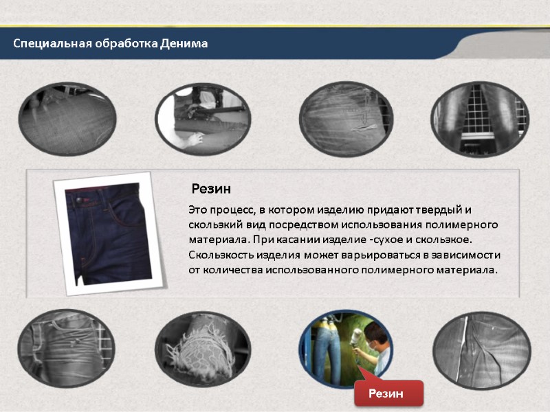 Специальная обработка Денима Резин Это процесс, в котором изделию придают твердый и скользкий вид